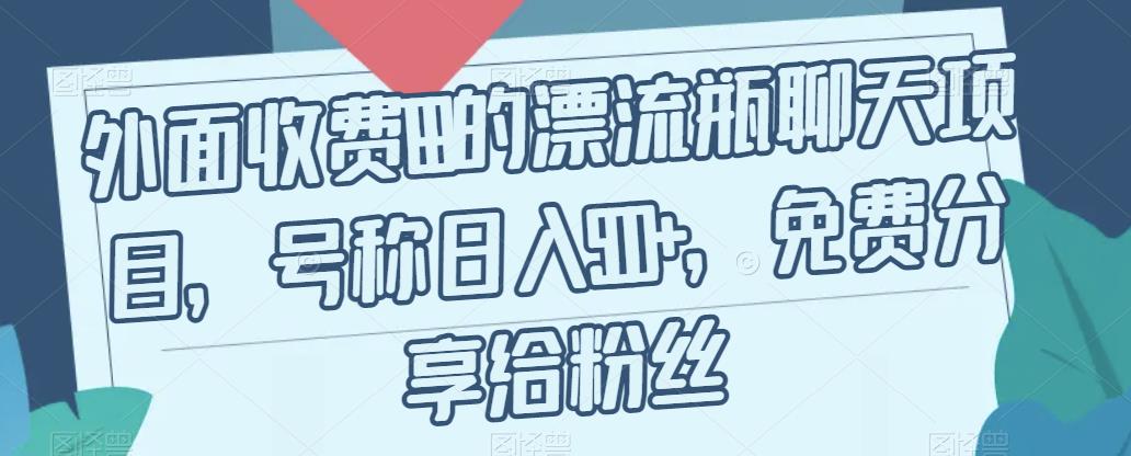 外面收费199的漂流瓶聊天项目，号称日入500+【揭秘】-最全项目网