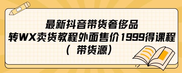 最新抖音奢侈品转微信卖货教程外面售价1999的课程（带货源）-最全项目网
