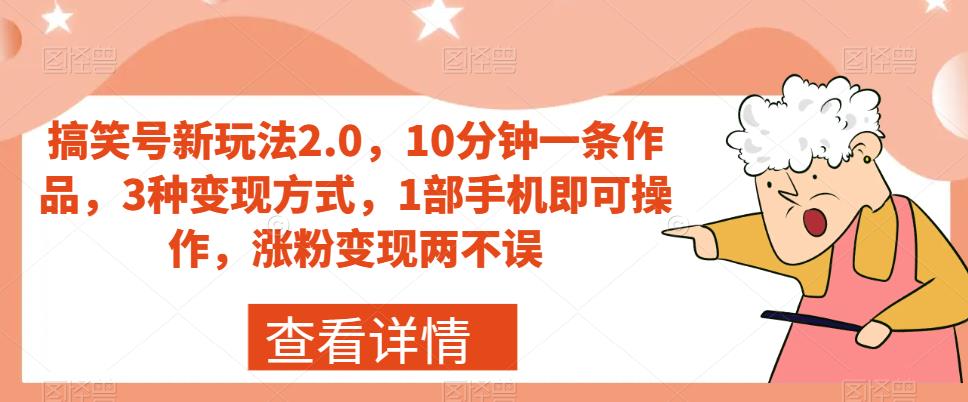 搞笑号新玩法2.0，10分钟一条作品，3种变现方式，1部手机即可操作，涨粉变现两不误-最全项目网