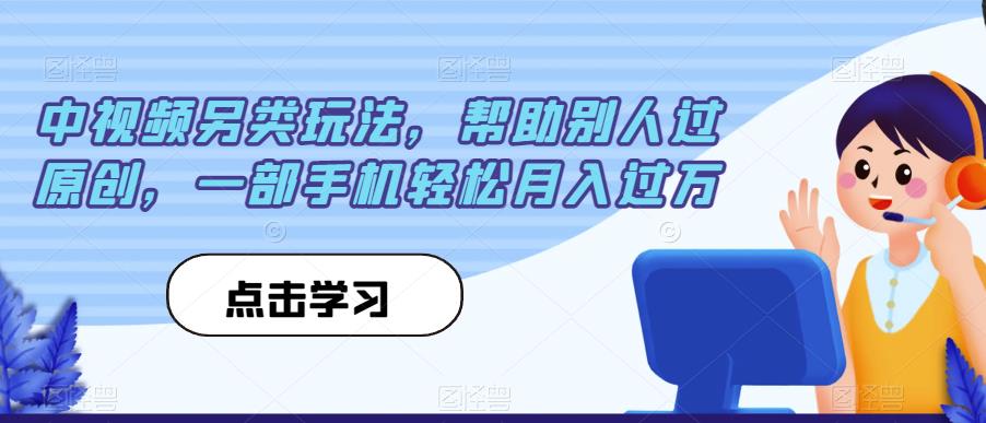 中视频另类玩法，帮助别人过原创，一部手机轻松月入过万【揭秘】-最全项目网