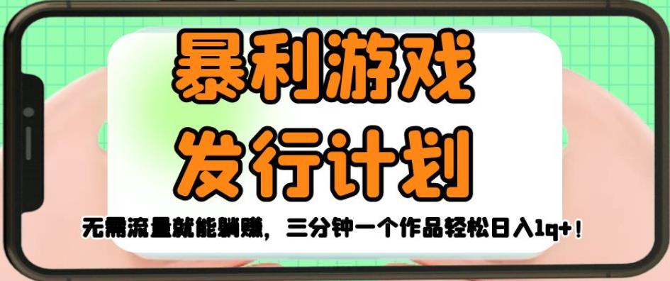 暴利游戏发行计划，无需流量就能躺赚，三分钟一个作品轻松日入1千【揭秘】-最全项目网
