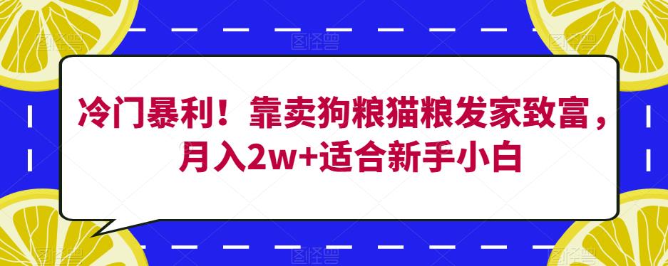 冷门暴利！靠卖狗粮猫粮发家致富，月入2w+适合新手小白【揭秘】-最全项目网