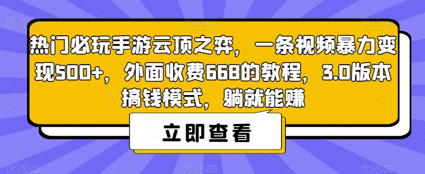 热门必玩手游云顶之弈，一条视频暴力变现500+，外面收费668的教程，3.0版本搞钱模式，躺就能赚-最全项目网