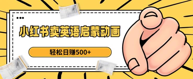 小红书卖英语启蒙动画，轻松日赚500+【揭秘】-最全项目网