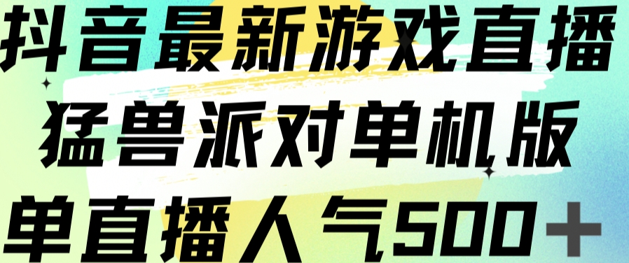 抖音最新游戏直播猛兽派对单机版单直播人气500+-最全项目网
