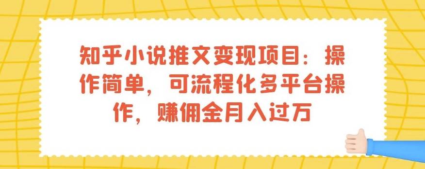 知乎小说推文变现项目：操作简单，可流程化多平台操作，赚佣金月入过万-最全项目网