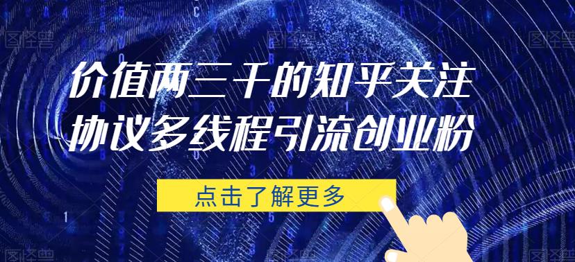 价值两三千的知乎关注协议 多线程引流创业粉-最全项目网