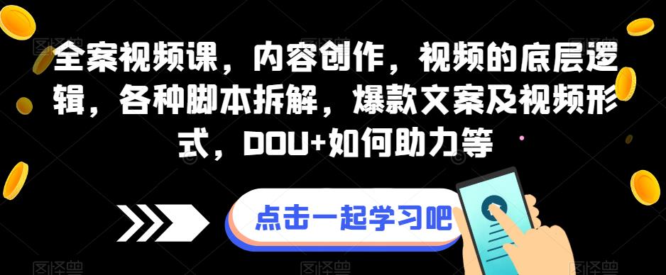 全案视频课，内容创作，视频的底层逻辑，各种脚本拆解，爆款文案及视频形式，DOU+如何助力等-最全项目网