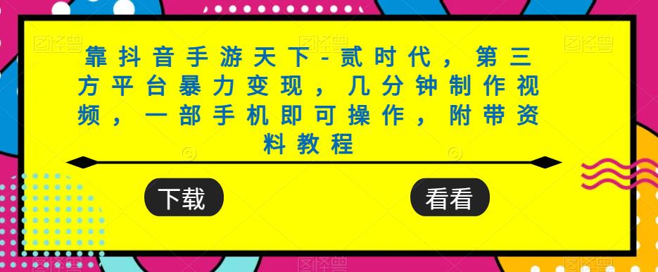 靠抖音手游天下-贰时代，第三方平台暴力变现，几分钟制作视频，一部手机即可操作，附带资料教程-最全项目网