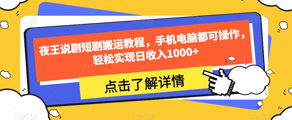 夜王说剧短剧搬运教程，手机电脑都可操作，轻松实现日收入1000+-最全项目网