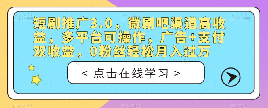 短剧推广3.0，微剧吧渠道高收益，多平台可操作，广告+支付双收益，0粉丝轻松月入过万【揭秘】-最全项目网