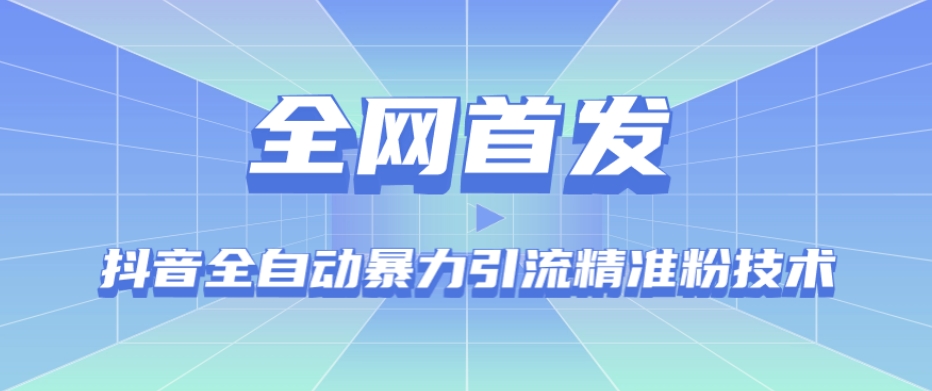 【全网首发】抖音全自动暴力引流精准粉技术【脚本+教程】-最全项目网
