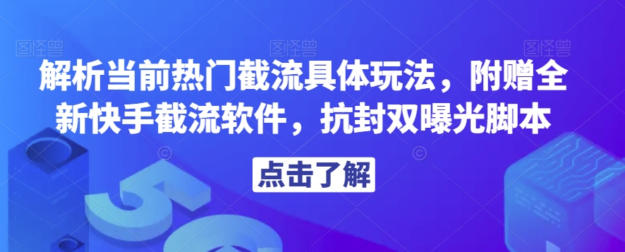 解析当前热门截流具体玩法，附赠全新快手截流软件，抗封双曝光脚本【揭秘】-最全项目网