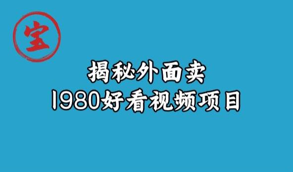 宝哥揭秘外面卖1980好看视频项目，投入时间少，操作难度低-最全项目网