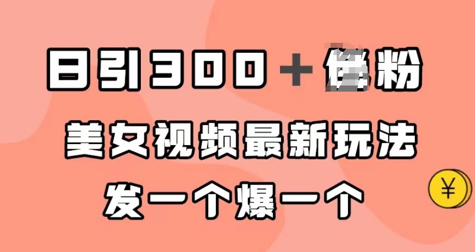 日引300＋男粉，美女视频最新玩法，发一个爆一个【揭秘】-最全项目网