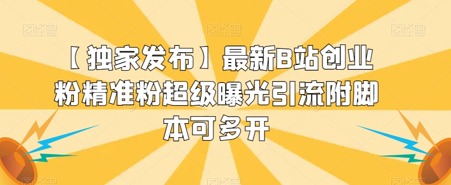 【独家发布】最新B站创业粉精准粉超级曝光引流附脚本可多开【揭秘】-最全项目网