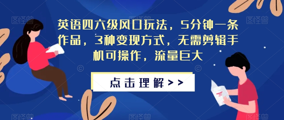 英语四六级风口玩法，5分钟一条作品，3种变现方式，无需剪辑手机可操作，流量巨大【揭秘】-最全项目网