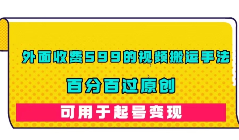 外面收费599的视频搬运手法，百分百过原创，可用起号变现【揭秘】-最全项目网