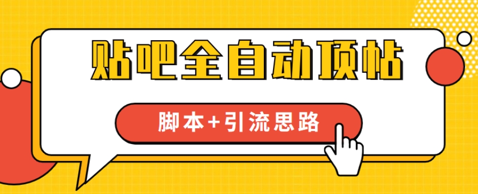 【全网首发】贴吧全自动顶帖脚本+引流思路【脚本+教程】-最全项目网
