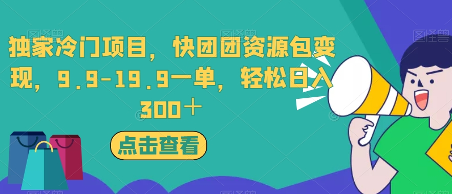 独家冷门项目，快团团资源包变现，9.9-19.9一单，轻松日入300＋【揭秘】-最全项目网