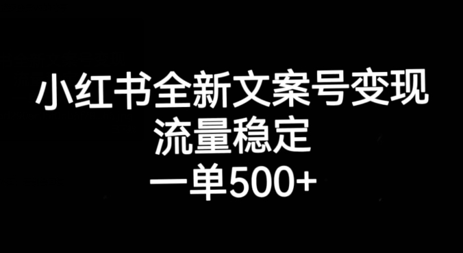 小红书全新文案号变现，流量稳定，一单收入500+-最全项目网