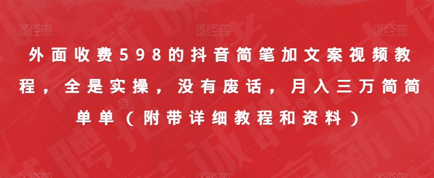 外面收费598的抖音简笔加文案视频教程，全是实操，没有废话，月入三万简简单单（附带详细教程和资料）-最全项目网