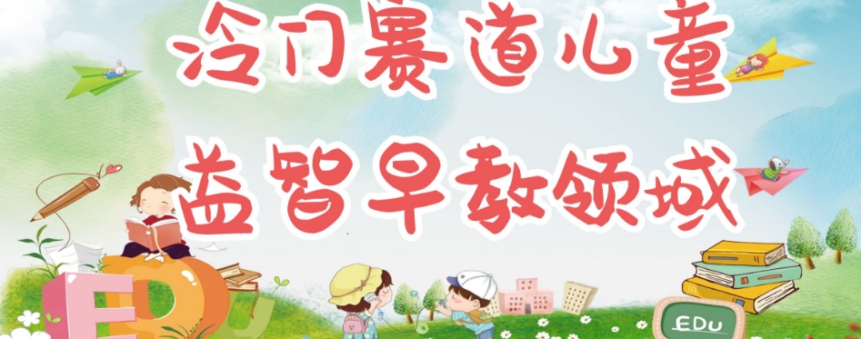 冷门儿童益智早教领域，制作简单超适合宝妈，轻松日入300+可矩阵-最全项目网