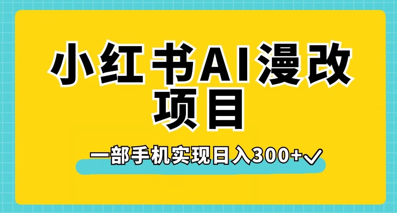 小红书AI漫改项目，一部手机实现日入300+【揭秘】-最全项目网