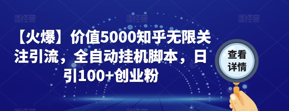 【火爆】价值5000知乎无限关注引流，全自动挂机脚本，日引100+创业粉-最全项目网