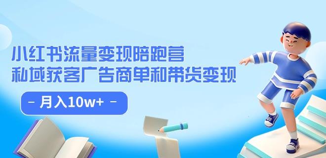小红书流量·变现陪跑营（第8期）：私域获客广告商单和带货变现 月入10w+-最全项目网