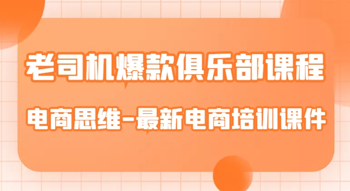 老司机爆款俱乐部课程-电商思维-最新电商培训课件-最全项目网
