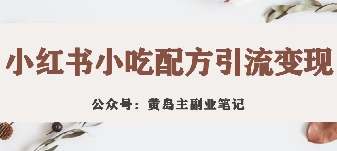 黄岛主·小红书小吃配方引流变现项目，花988买来拆解成视频版课程分享-最全项目网