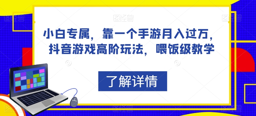 小白专属，靠一个手游月入过万，抖音游戏高阶玩法，喂饭级教学-最全项目网
