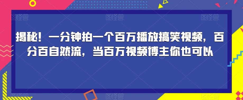 揭秘！一分钟拍一个百万播放搞笑视频，百分百自然流，当百万视频博主你也可以-最全项目网