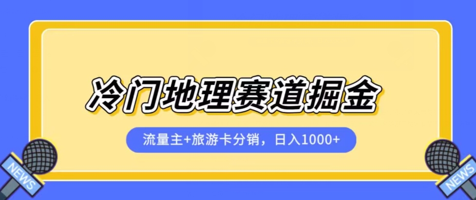 冷门地理赛道流量主+旅游卡分销全新课程，日入四位数，小白容易上手-最全项目网