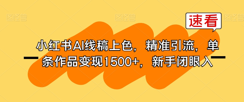 小红书AI线稿上色，精准引流，单条作品变现1500+，新手闭眼入-最全项目网