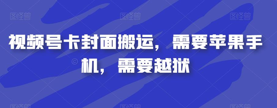 视频号卡封面搬运，需要苹果手机，需要越狱-最全项目网