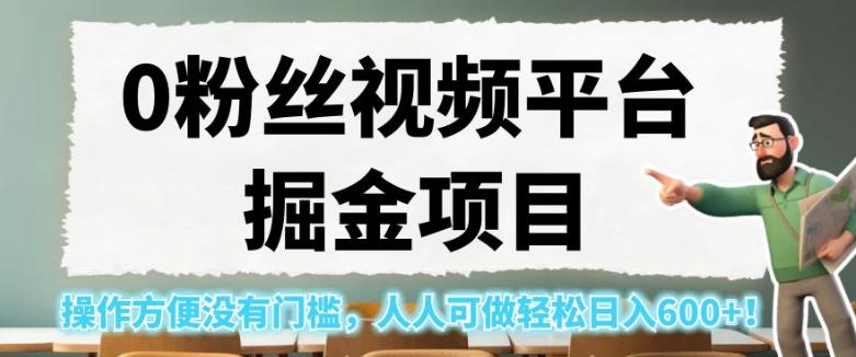 0粉丝视频平台掘金项目，操作方便没有门槛，人人可做轻松日入600+！【揭秘】-最全项目网