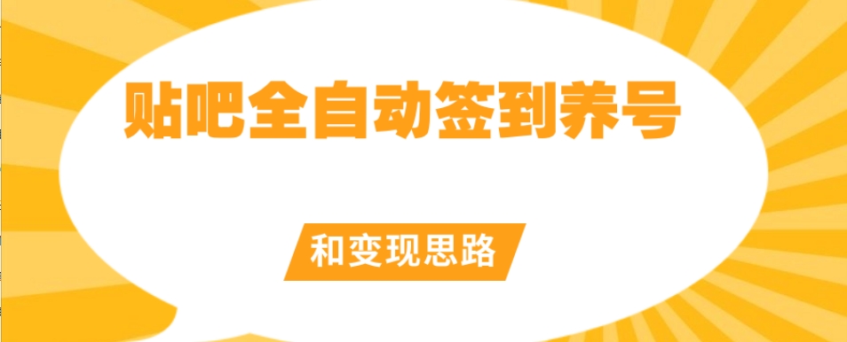 【原创开发】贴吧全自动签到养号和变现思路【揭秘】-最全项目网