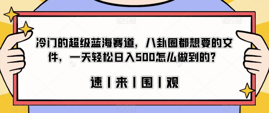 冷门的超级蓝海赛道，八卦圈都想要的文件，一天轻松日入500怎么做到的？【揭秘】-最全项目网