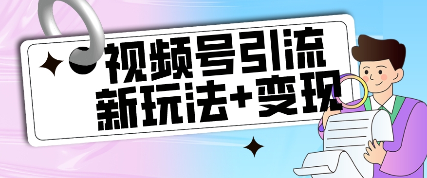 【玩法揭秘】视频号引流新玩法+变现思路，本玩法不限流不封号-最全项目网