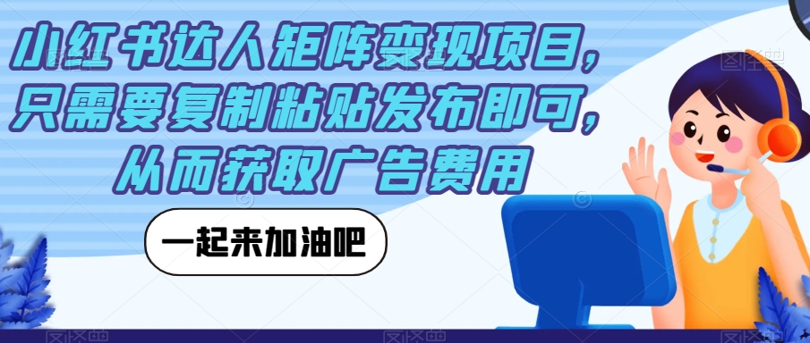 小红书达人矩阵变现项目，只需要复制粘贴发布即可，从而获取广告费用-最全项目网