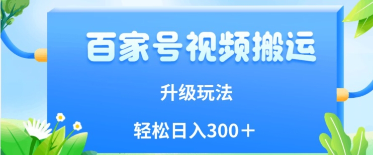 百家号视频搬运新玩法，简单操作，附保姆级教程，小白也可轻松日入300＋【揭秘】-最全项目网