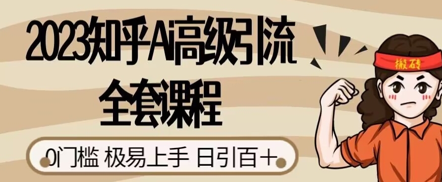 2023知乎Ai高级引流全套课程，0门槛极易上手，日引100+-最全项目网