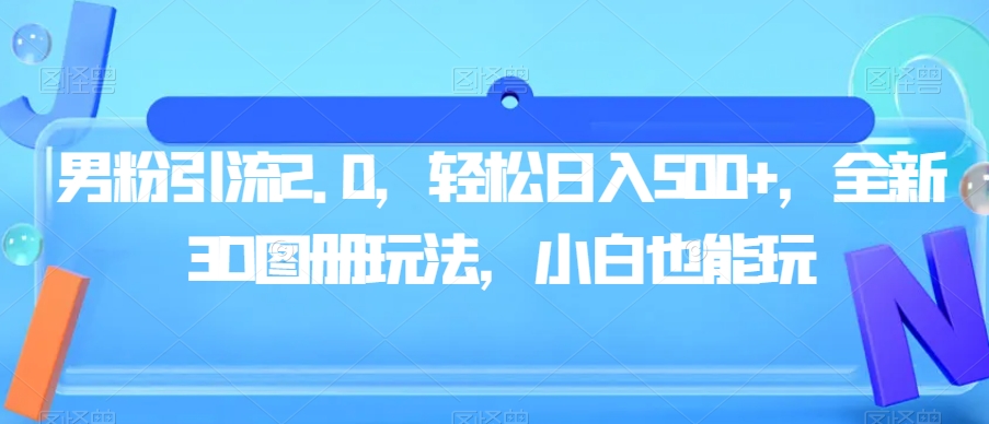 男粉引流2.0，轻松日入500+，全新3D图册玩法，小白也能玩【揭秘】-最全项目网