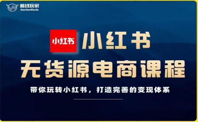 前线玩家-小红书无货源电商，带你玩转小红书，打造完善的变现体系-最全项目网