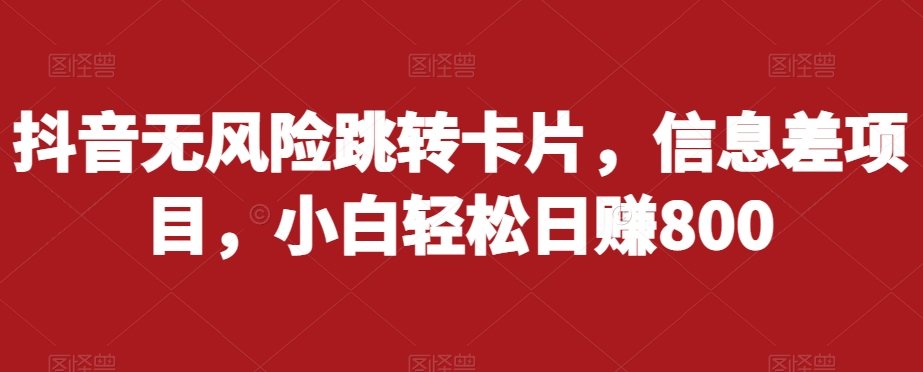 抖音无风险跳转卡片，信息差项目，小白轻松日赚800-最全项目网
