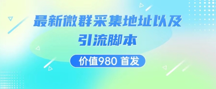 价值980最新微信群采集网址以及微群引流脚本，解放双手，全自动引流-最全项目网