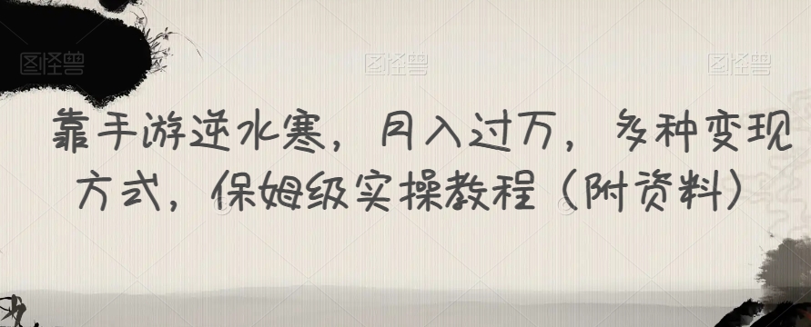 靠手游逆水寒，月入过万，多种变现方式，保姆级实操教程（附资料）-最全项目网