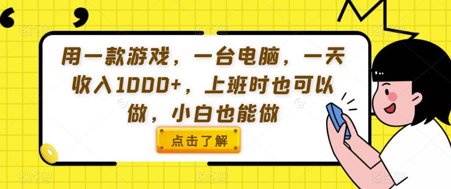 用一款游戏，一台电脑，一天收入1000+，上班时也可以做，小白也能做【揭秘】-最全项目网